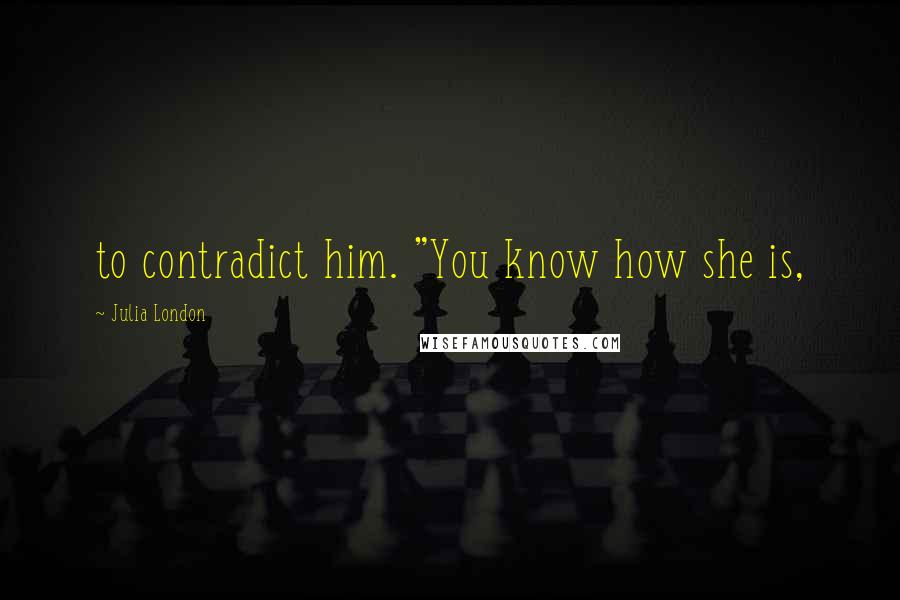 Julia London Quotes: to contradict him. "You know how she is,