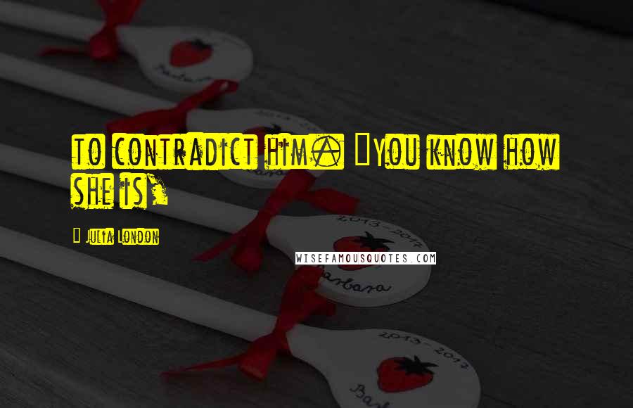 Julia London Quotes: to contradict him. "You know how she is,