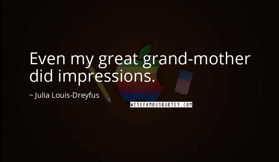 Julia Louis-Dreyfus Quotes: Even my great grand-mother did impressions.