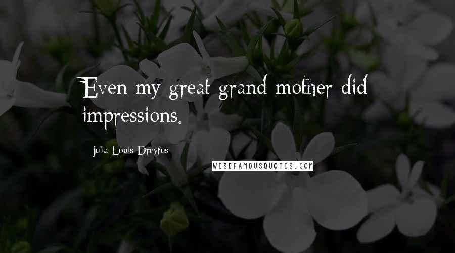 Julia Louis-Dreyfus Quotes: Even my great grand-mother did impressions.