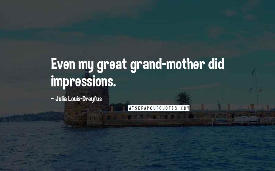 Julia Louis-Dreyfus Quotes: Even my great grand-mother did impressions.