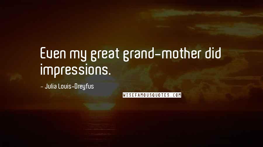 Julia Louis-Dreyfus Quotes: Even my great grand-mother did impressions.