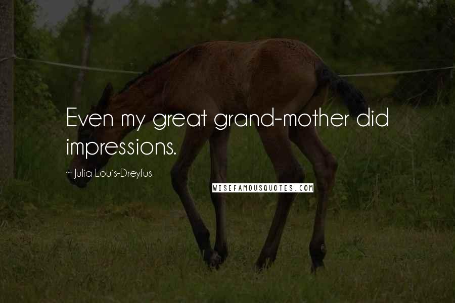 Julia Louis-Dreyfus Quotes: Even my great grand-mother did impressions.