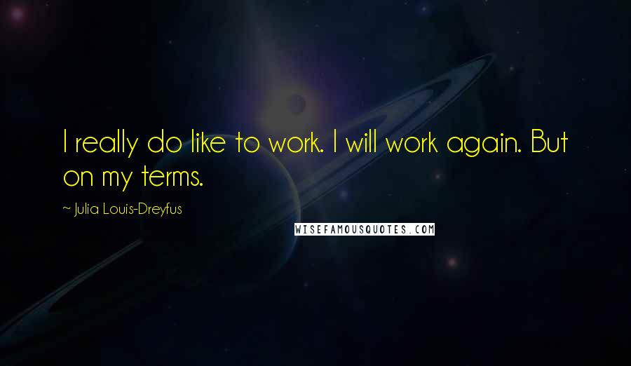 Julia Louis-Dreyfus Quotes: I really do like to work. I will work again. But on my terms.