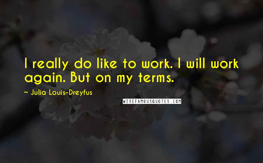 Julia Louis-Dreyfus Quotes: I really do like to work. I will work again. But on my terms.