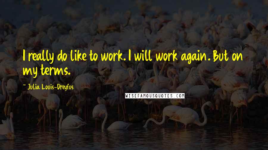 Julia Louis-Dreyfus Quotes: I really do like to work. I will work again. But on my terms.