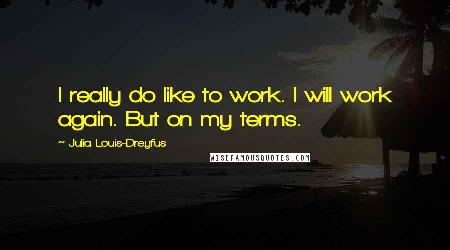 Julia Louis-Dreyfus Quotes: I really do like to work. I will work again. But on my terms.