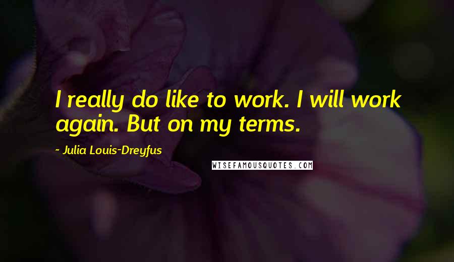 Julia Louis-Dreyfus Quotes: I really do like to work. I will work again. But on my terms.