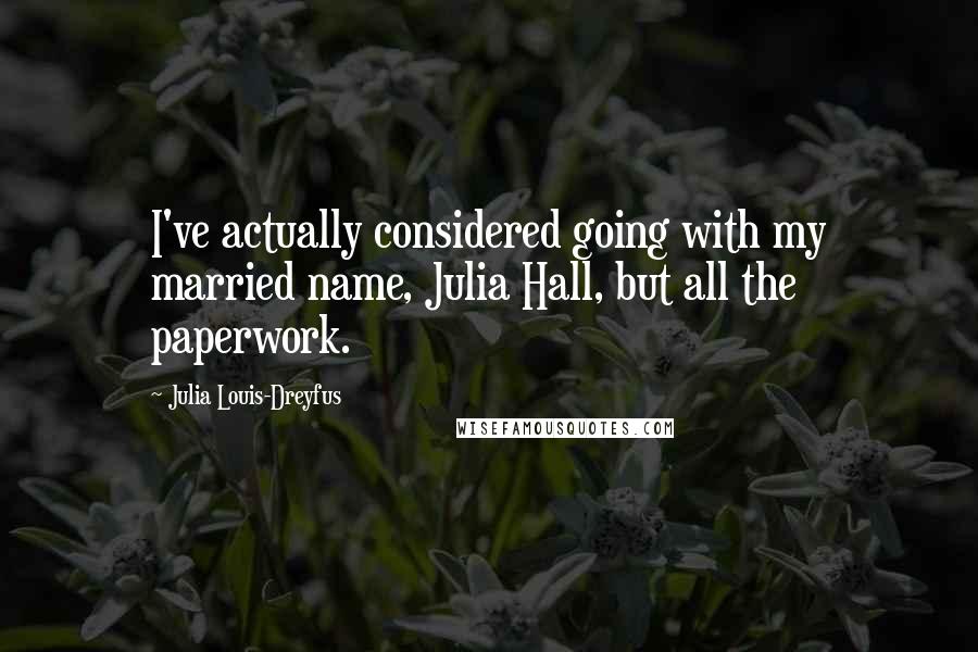 Julia Louis-Dreyfus Quotes: I've actually considered going with my married name, Julia Hall, but all the paperwork.