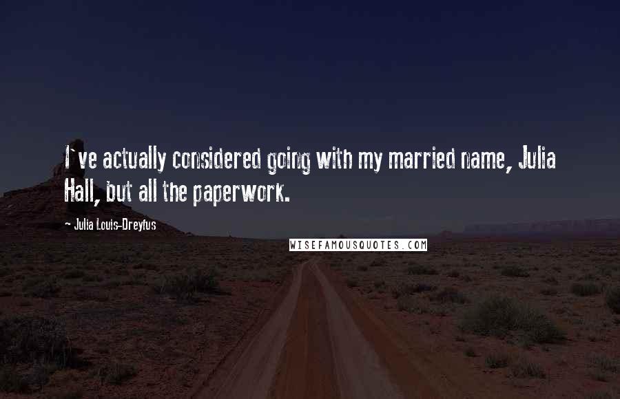 Julia Louis-Dreyfus Quotes: I've actually considered going with my married name, Julia Hall, but all the paperwork.