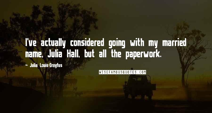 Julia Louis-Dreyfus Quotes: I've actually considered going with my married name, Julia Hall, but all the paperwork.