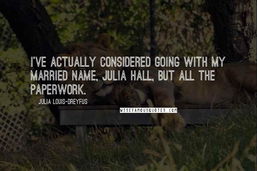 Julia Louis-Dreyfus Quotes: I've actually considered going with my married name, Julia Hall, but all the paperwork.