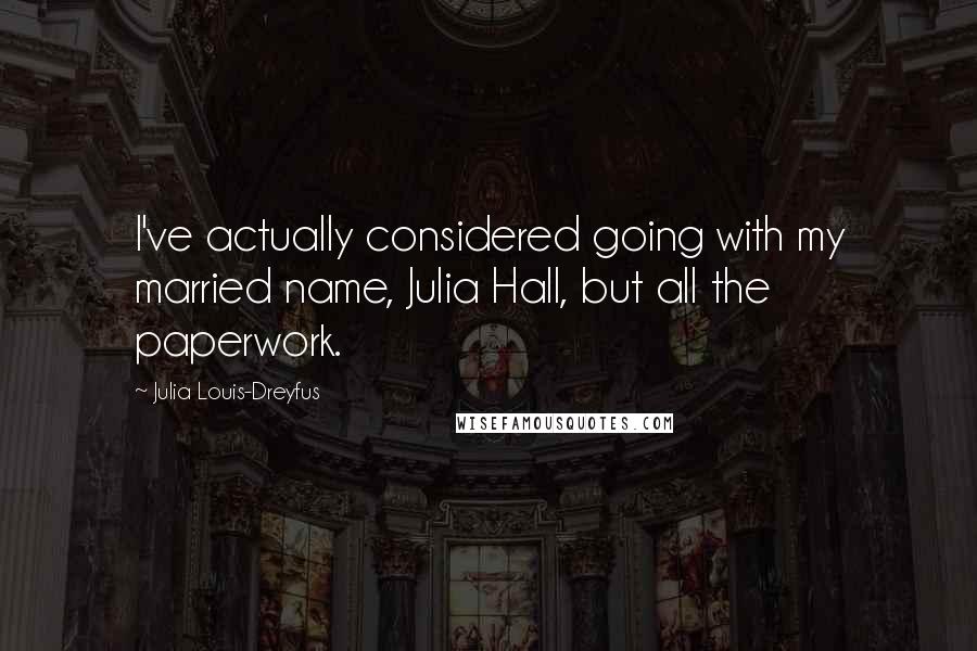 Julia Louis-Dreyfus Quotes: I've actually considered going with my married name, Julia Hall, but all the paperwork.