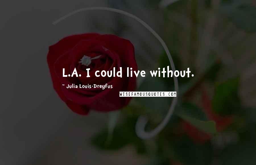 Julia Louis-Dreyfus Quotes: L.A. I could live without.