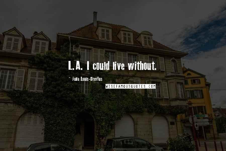 Julia Louis-Dreyfus Quotes: L.A. I could live without.