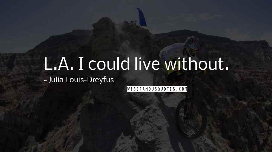 Julia Louis-Dreyfus Quotes: L.A. I could live without.