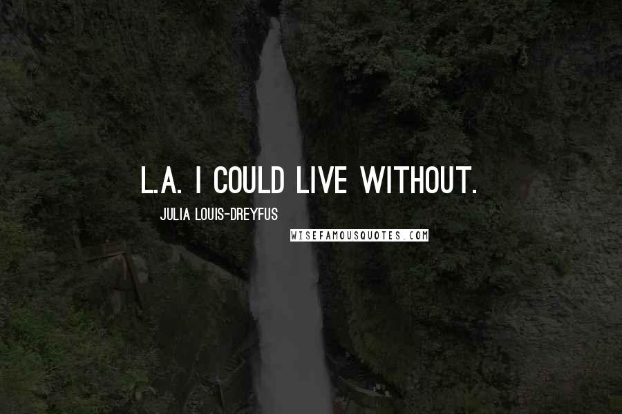 Julia Louis-Dreyfus Quotes: L.A. I could live without.