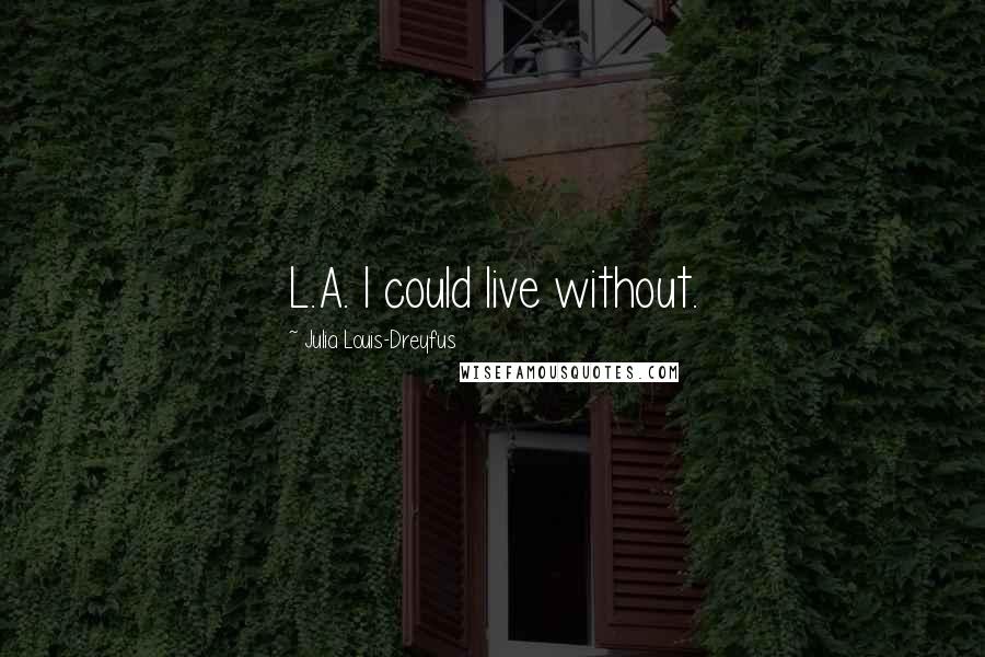 Julia Louis-Dreyfus Quotes: L.A. I could live without.