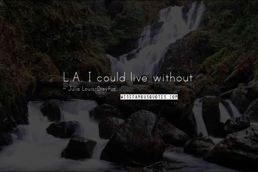 Julia Louis-Dreyfus Quotes: L.A. I could live without.