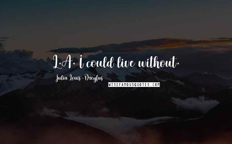 Julia Louis-Dreyfus Quotes: L.A. I could live without.