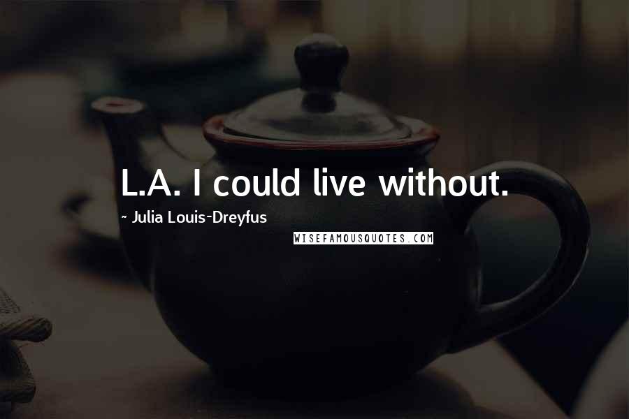 Julia Louis-Dreyfus Quotes: L.A. I could live without.