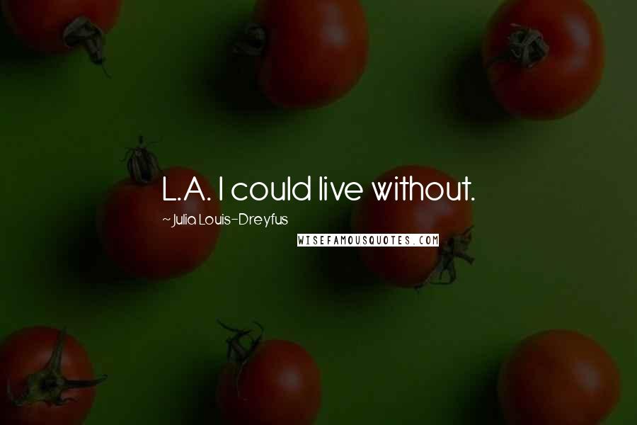 Julia Louis-Dreyfus Quotes: L.A. I could live without.
