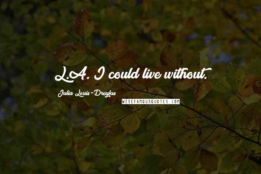 Julia Louis-Dreyfus Quotes: L.A. I could live without.
