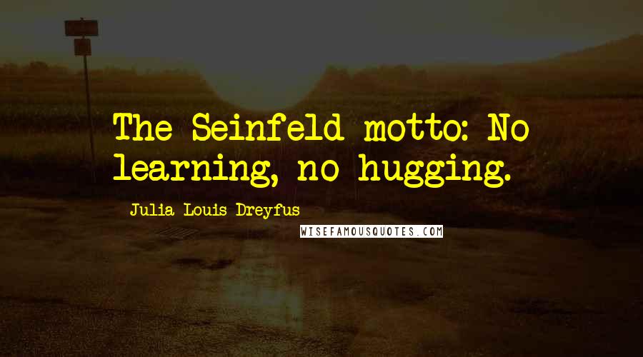 Julia Louis-Dreyfus Quotes: The Seinfeld motto: No learning, no hugging.