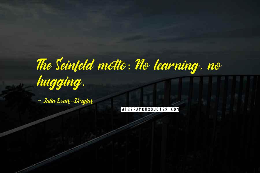 Julia Louis-Dreyfus Quotes: The Seinfeld motto: No learning, no hugging.