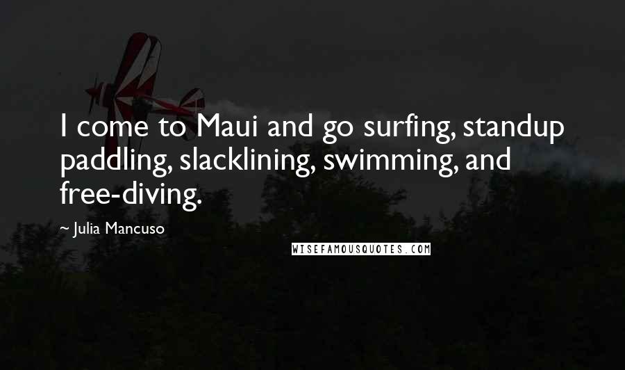 Julia Mancuso Quotes: I come to Maui and go surfing, standup paddling, slacklining, swimming, and free-diving.