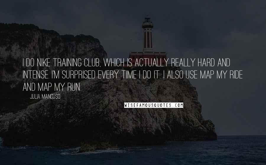 Julia Mancuso Quotes: I do Nike Training Club, which is actually really hard and intense. I'm surprised every time I do it. I also use Map My Ride and Map My Run.
