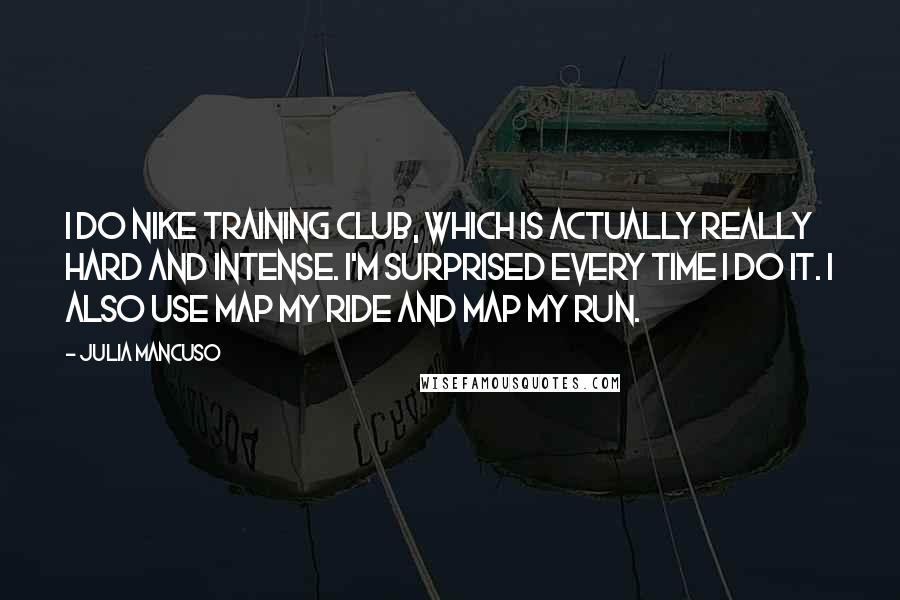 Julia Mancuso Quotes: I do Nike Training Club, which is actually really hard and intense. I'm surprised every time I do it. I also use Map My Ride and Map My Run.