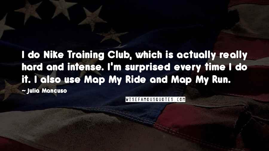Julia Mancuso Quotes: I do Nike Training Club, which is actually really hard and intense. I'm surprised every time I do it. I also use Map My Ride and Map My Run.