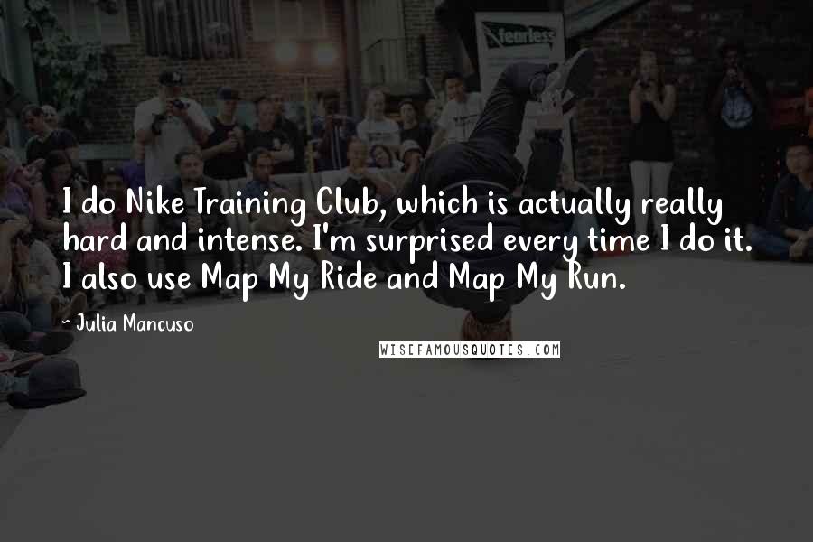Julia Mancuso Quotes: I do Nike Training Club, which is actually really hard and intense. I'm surprised every time I do it. I also use Map My Ride and Map My Run.