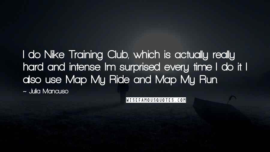 Julia Mancuso Quotes: I do Nike Training Club, which is actually really hard and intense. I'm surprised every time I do it. I also use Map My Ride and Map My Run.