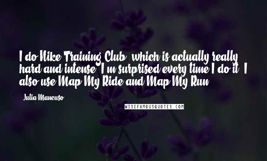 Julia Mancuso Quotes: I do Nike Training Club, which is actually really hard and intense. I'm surprised every time I do it. I also use Map My Ride and Map My Run.