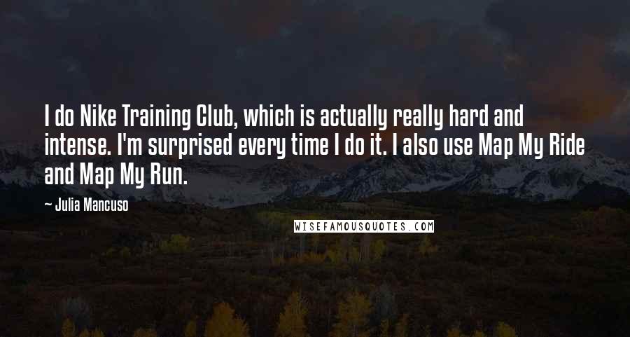 Julia Mancuso Quotes: I do Nike Training Club, which is actually really hard and intense. I'm surprised every time I do it. I also use Map My Ride and Map My Run.