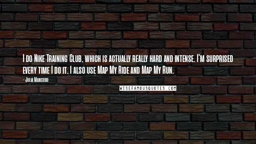 Julia Mancuso Quotes: I do Nike Training Club, which is actually really hard and intense. I'm surprised every time I do it. I also use Map My Ride and Map My Run.