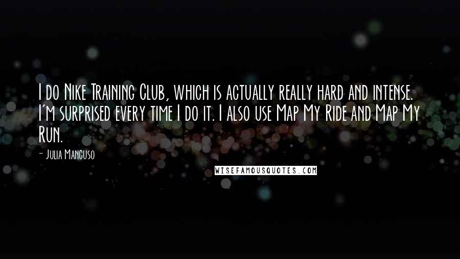 Julia Mancuso Quotes: I do Nike Training Club, which is actually really hard and intense. I'm surprised every time I do it. I also use Map My Ride and Map My Run.