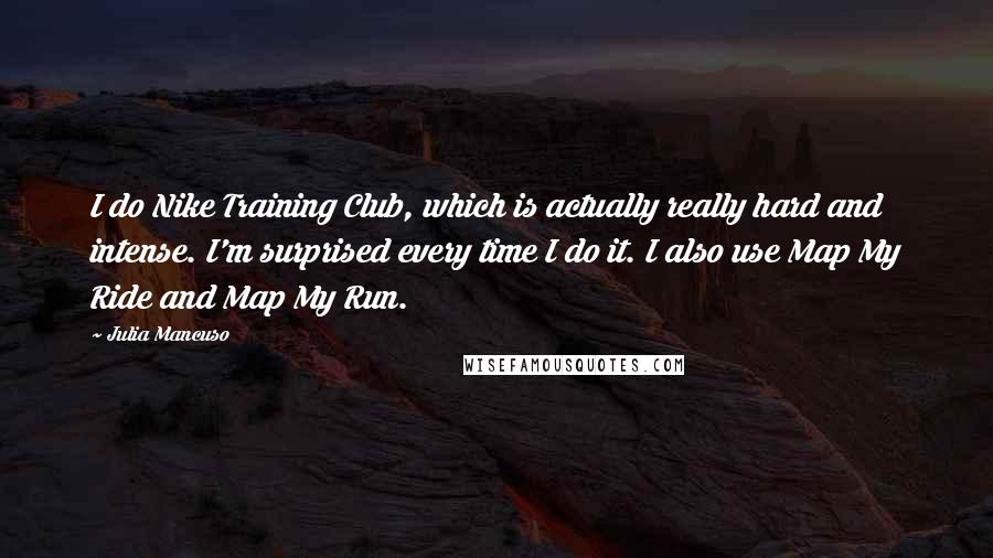 Julia Mancuso Quotes: I do Nike Training Club, which is actually really hard and intense. I'm surprised every time I do it. I also use Map My Ride and Map My Run.