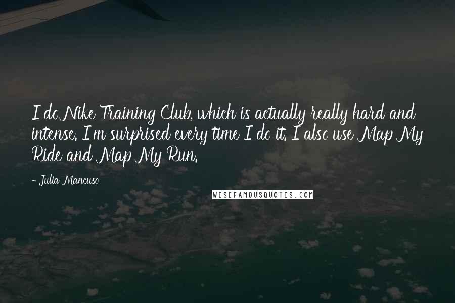 Julia Mancuso Quotes: I do Nike Training Club, which is actually really hard and intense. I'm surprised every time I do it. I also use Map My Ride and Map My Run.