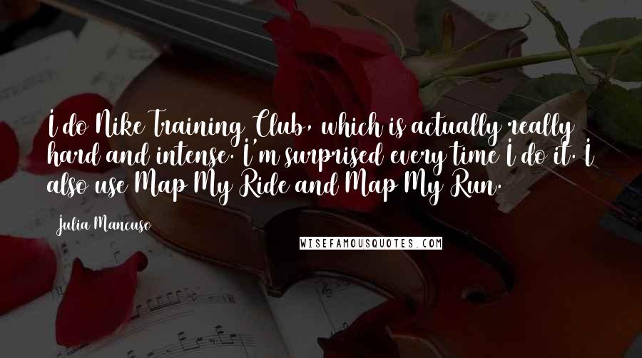 Julia Mancuso Quotes: I do Nike Training Club, which is actually really hard and intense. I'm surprised every time I do it. I also use Map My Ride and Map My Run.