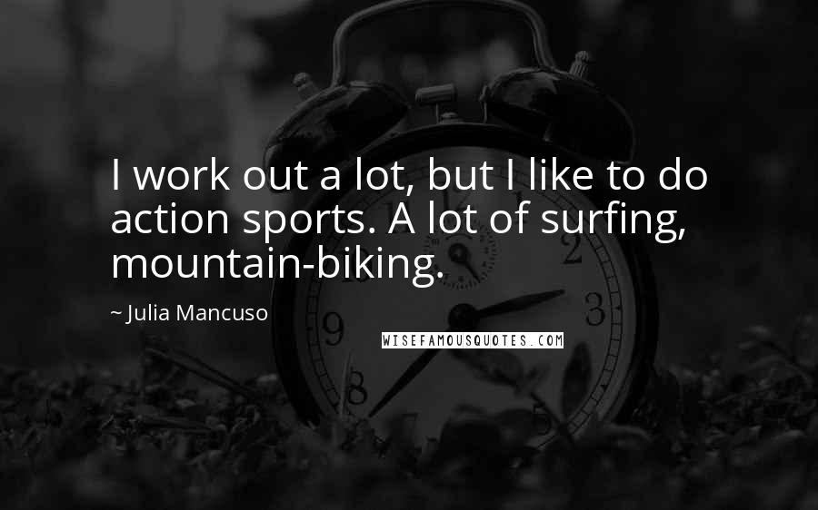 Julia Mancuso Quotes: I work out a lot, but I like to do action sports. A lot of surfing, mountain-biking.