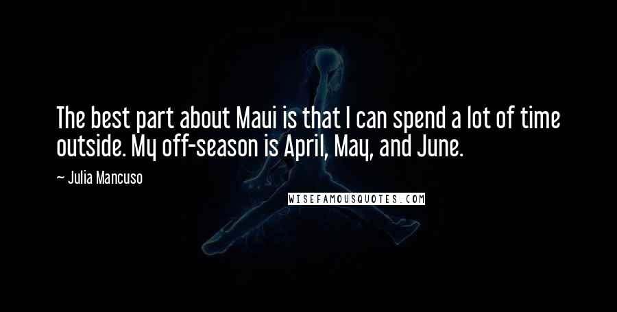 Julia Mancuso Quotes: The best part about Maui is that I can spend a lot of time outside. My off-season is April, May, and June.