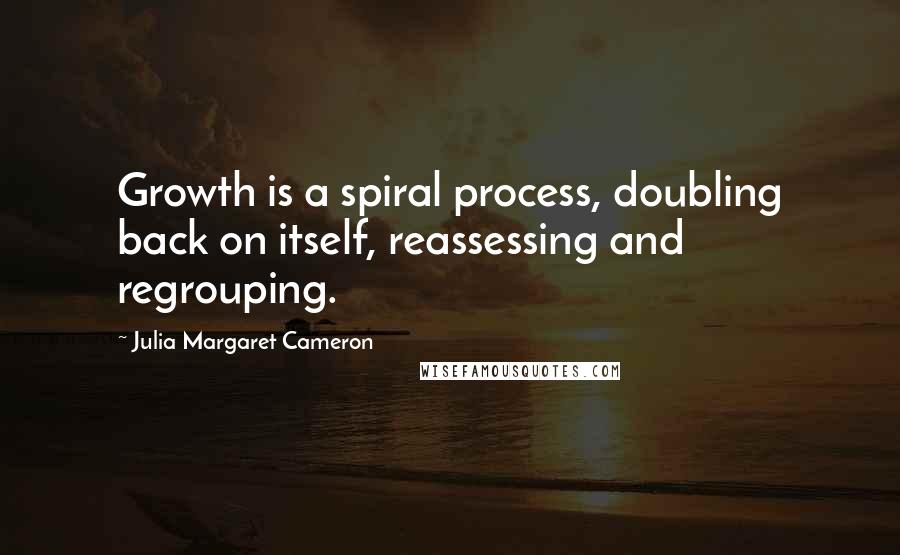 Julia Margaret Cameron Quotes: Growth is a spiral process, doubling back on itself, reassessing and regrouping.