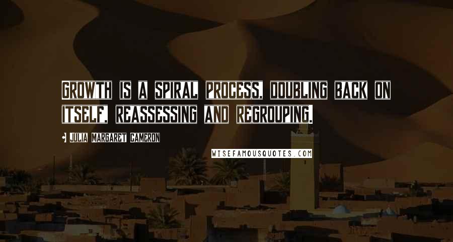Julia Margaret Cameron Quotes: Growth is a spiral process, doubling back on itself, reassessing and regrouping.