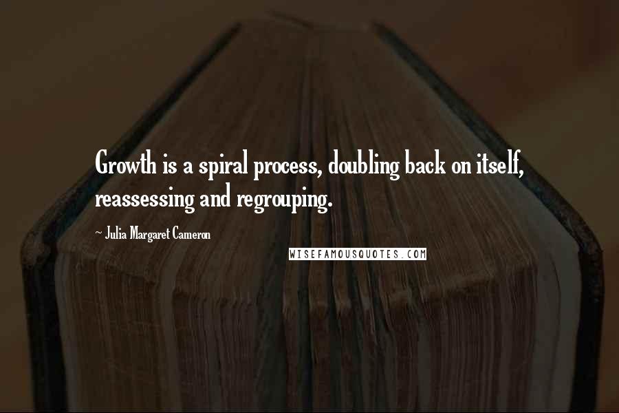 Julia Margaret Cameron Quotes: Growth is a spiral process, doubling back on itself, reassessing and regrouping.