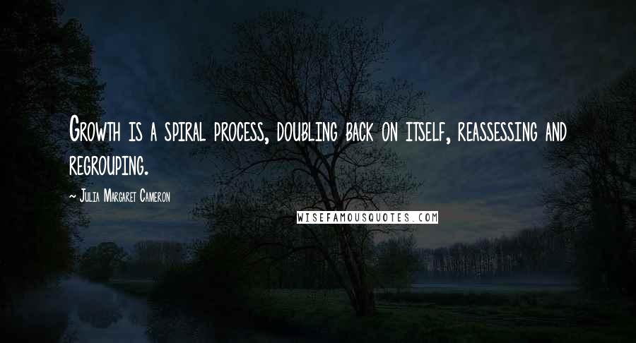 Julia Margaret Cameron Quotes: Growth is a spiral process, doubling back on itself, reassessing and regrouping.
