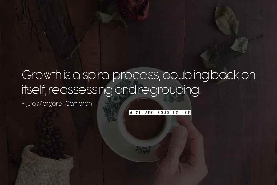 Julia Margaret Cameron Quotes: Growth is a spiral process, doubling back on itself, reassessing and regrouping.