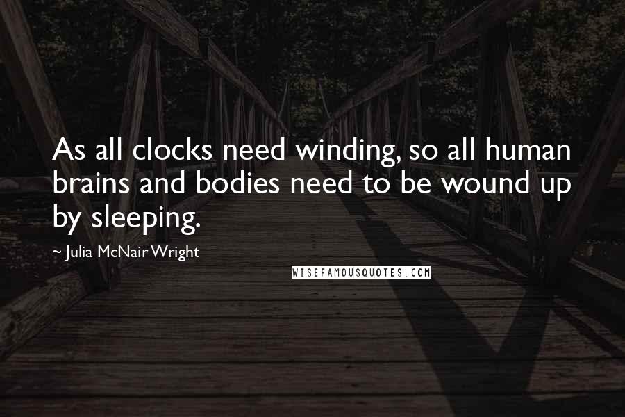 Julia McNair Wright Quotes: As all clocks need winding, so all human brains and bodies need to be wound up by sleeping.